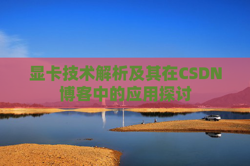 显卡技术解析及其在CSDN博客中的应用探讨